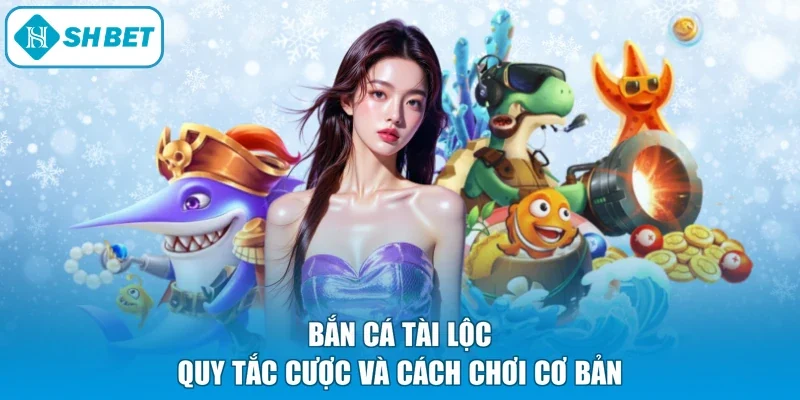 Bắn cá tài lộc quy tắc cược và cách chơi cơ bản