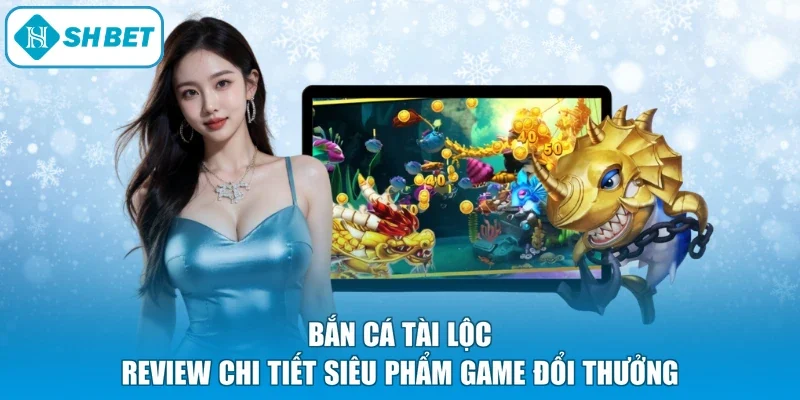 Bắn Cá Tài Lộc - Review Chi Tiết Siêu Phẩm Game Đổi Thưởng