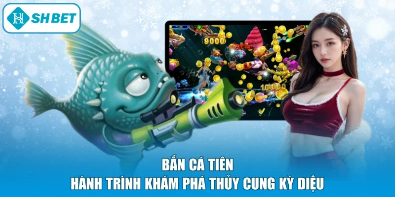 Bắn Cá Tiên - Hành Trình Khám Phá Thủy Cung Kỳ Diệu