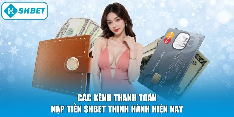 Các kênh thanh toán nạp tiền SHBET thịnh hành hiện nay