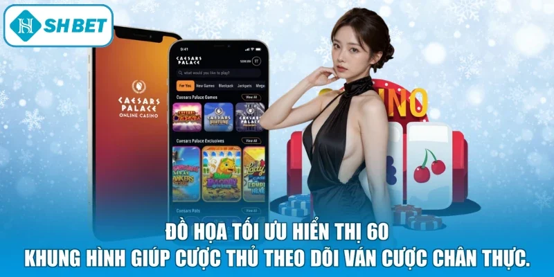 Đồ họa tối ưu hiển thị 60 khung hình giúp cược thủ theo dõi ván cược chân thực.