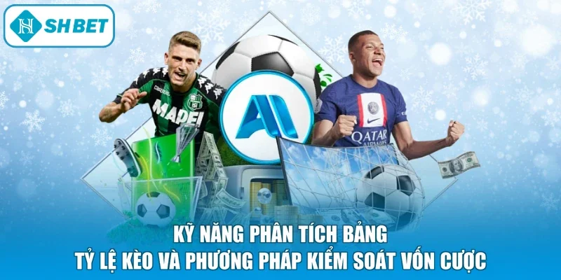 Kỹ năng phân tích bảng tỷ lệ kèo và phương pháp kiểm soát vốn cược