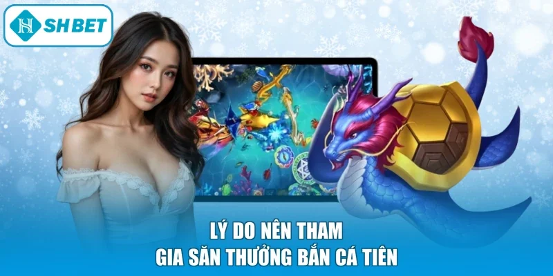 Lý do nên tham gia săn thưởng bắn cá tiên