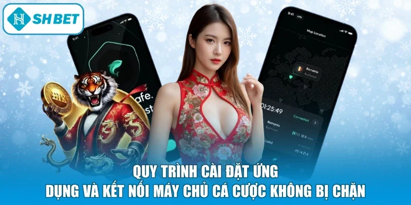 Quy trình cài đặt ứng dụng và kết nối máy chủ cá cược không bị chặn