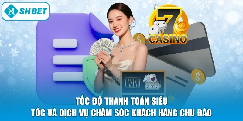 Tốc độ thanh toán siêu tốc và dịch vụ chăm sóc khách hàng chu đáo